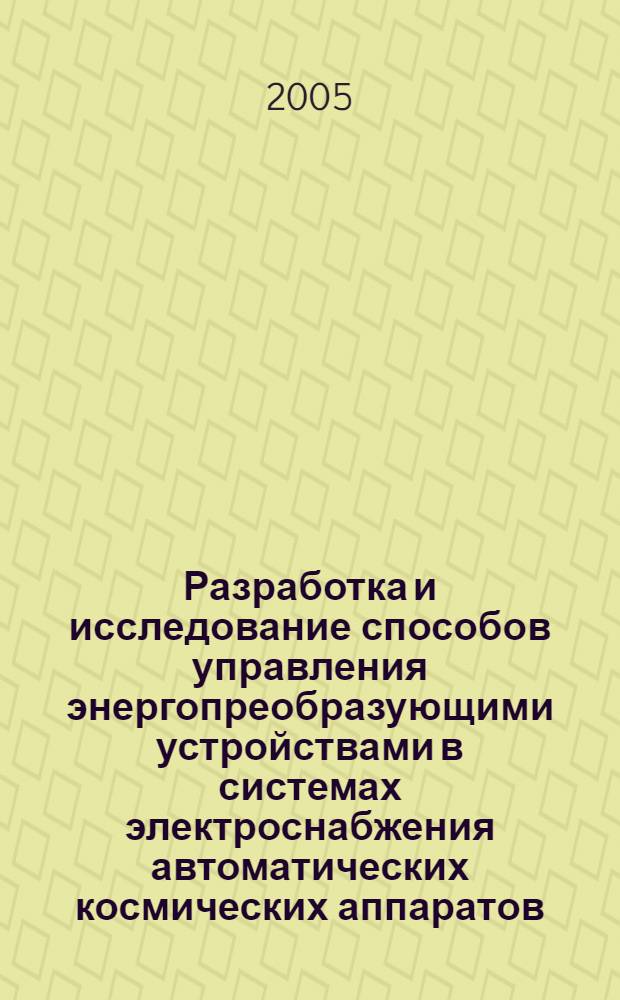 Разработка и исследование способов управления энергопреобразующими устройствами в системах электроснабжения автоматических космических аппаратов : автореф. дис. на соиск. учен. степ. канд. техн. наук : специальность 05.09.12 <Силовая электроника>