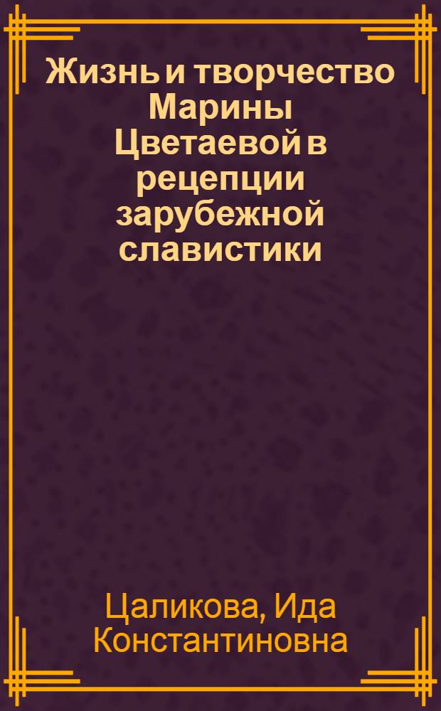 Жизнь и творчество Марины Цветаевой в рецепции зарубежной славистики (Англия, США) : автореф. дис. на соиск. учен. степ. канд. филос. наук : специальность 10.01.01 <Рус. лит.>