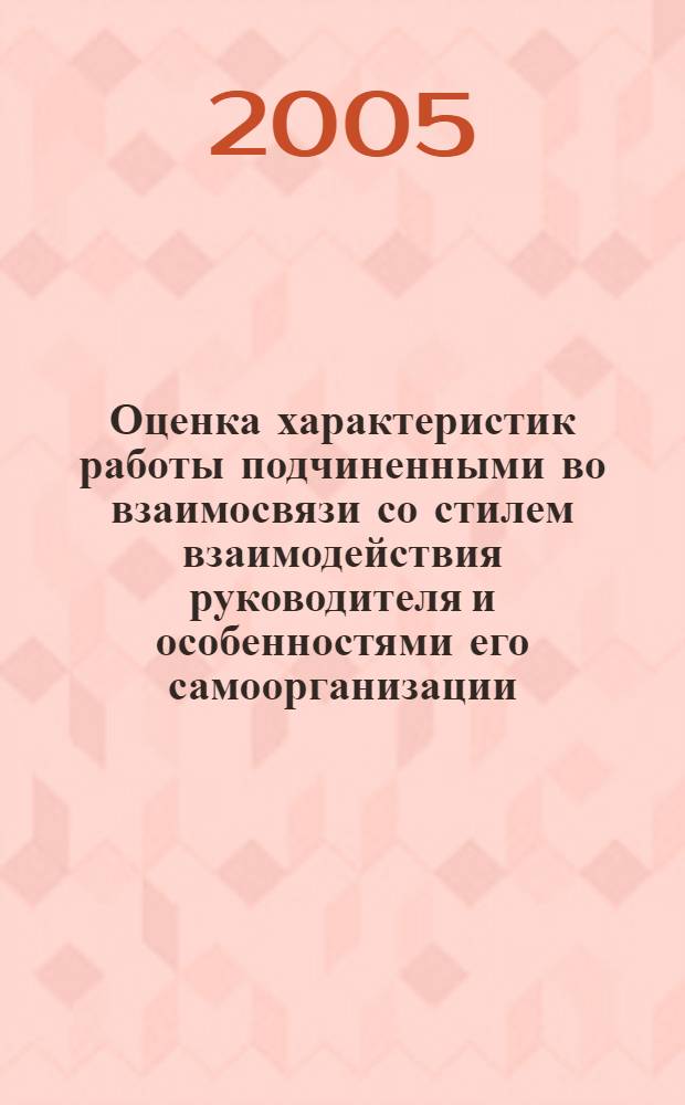 Оценка характеристик работы подчиненными во взаимосвязи со стилем взаимодействия руководителя и особенностями его самоорганизации : автореф. дис. на соиск. учен. степ. канд. психол. наук : специальность 19.00.05 <Соц. психология>