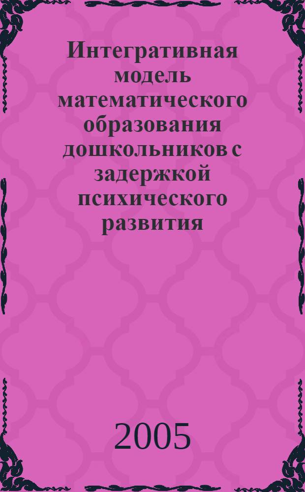 Интегративная модель математического образования дошкольников с задержкой психического развития : автореф. дис. на соиск. учен. степ. д-ра пед. наук : специальность 13.00.03 <Коррекц. педагогика>