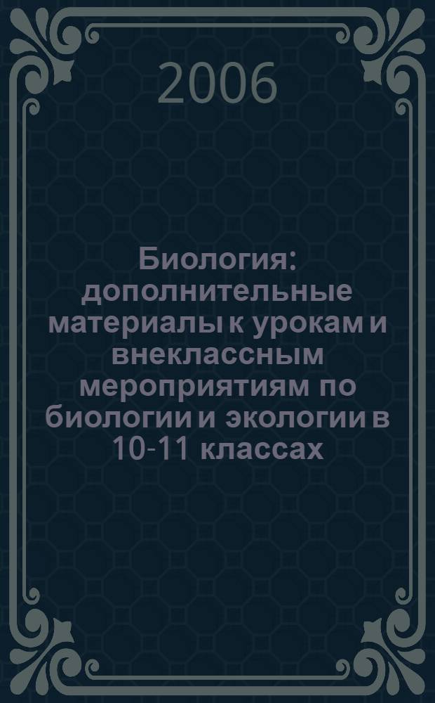 Биология : дополнительные материалы к урокам и внеклассным мероприятиям по биологии и экологии в 10-11 классах