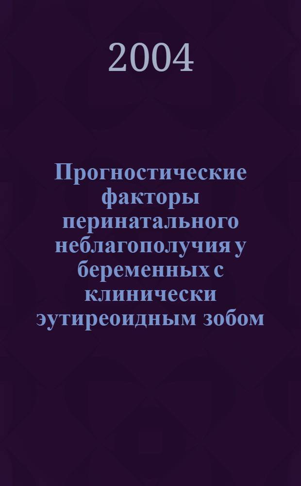 Прогностические факторы перинатального неблагополучия у беременных с клинически эутиреоидным зобом : автореф. дис. на соиск. учен. степ. к.м.н. : спец. 14.00.01