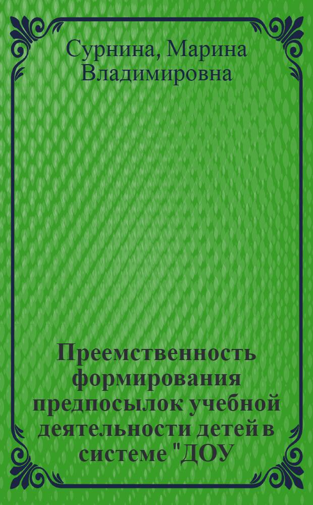 Преемственность формирования предпосылок учебной деятельности детей в системе "ДОУ - начальная школа" : автореф. дис. на соиск. учен. степ. канд. пед. наук : специальность 13.00.01 <Общ. педагогика, история педагогики и образования>
