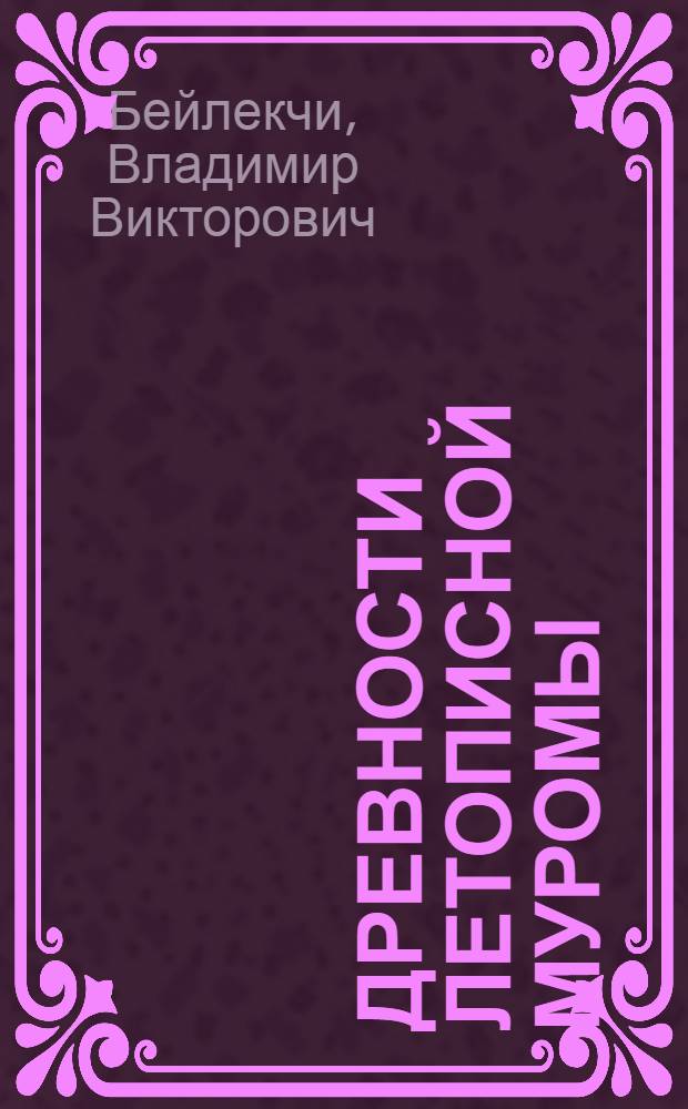 Древности летописной муромы : погребальный обряд и поселения : учеб. пособие : для специалистов в области финно-угроведения, преподавателей и студентов гуманитарных факультетов, музейных работников и краеведов