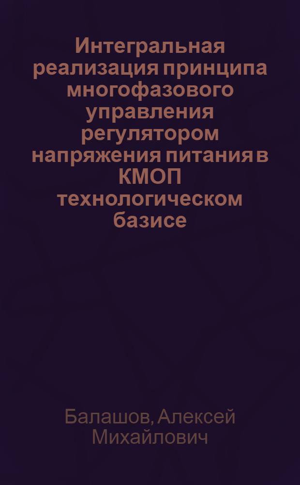 Интегральная реализация принципа многофазового управления регулятором напряжения питания в КМОП технологическом базисе : автореф. дис. на соиск. учен. степ. канд. техн. наук : специальность 05.27.01 <Твердотел. электроника, радиоэлектрон. компоненты, микро- и наноэлектроника на квантовых эффектах>