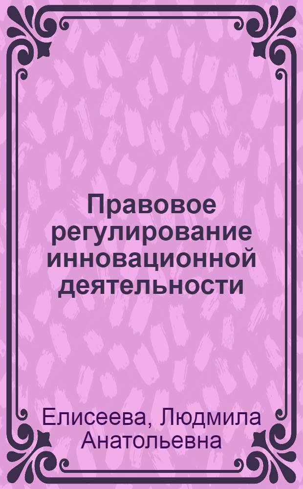 Правовое регулирование инновационной деятельности : автореф. дис. на соиск. учен. степ. канд. юрид. наук : специальность 12.00.03 <Гражд. право; предпринимат. право; семейн. право; междунар. част. право>