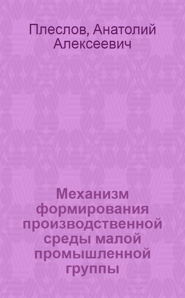Механизм формирования производственной среды малой промышленной группы : автореф. дис. на соиск. учен. степ. канд. экон. наук : специальность 08.00.05 <Экономика и упр. нар. хоз-вом>