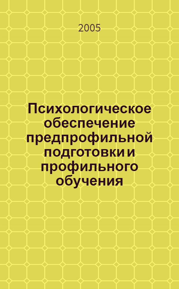 Психологическое обеспечение предпрофильной подготовки и профильного обучения : материалы VIII Обл. науч.-практ. конф. психологов системы образования, 18 мая 2005 г
