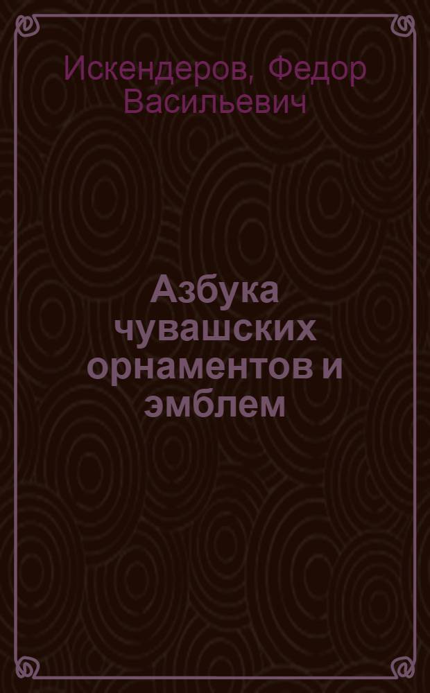 Азбука чувашских орнаментов и эмблем : учебно-наглядное пособие для изучающих чувашскую культуру и краеведение