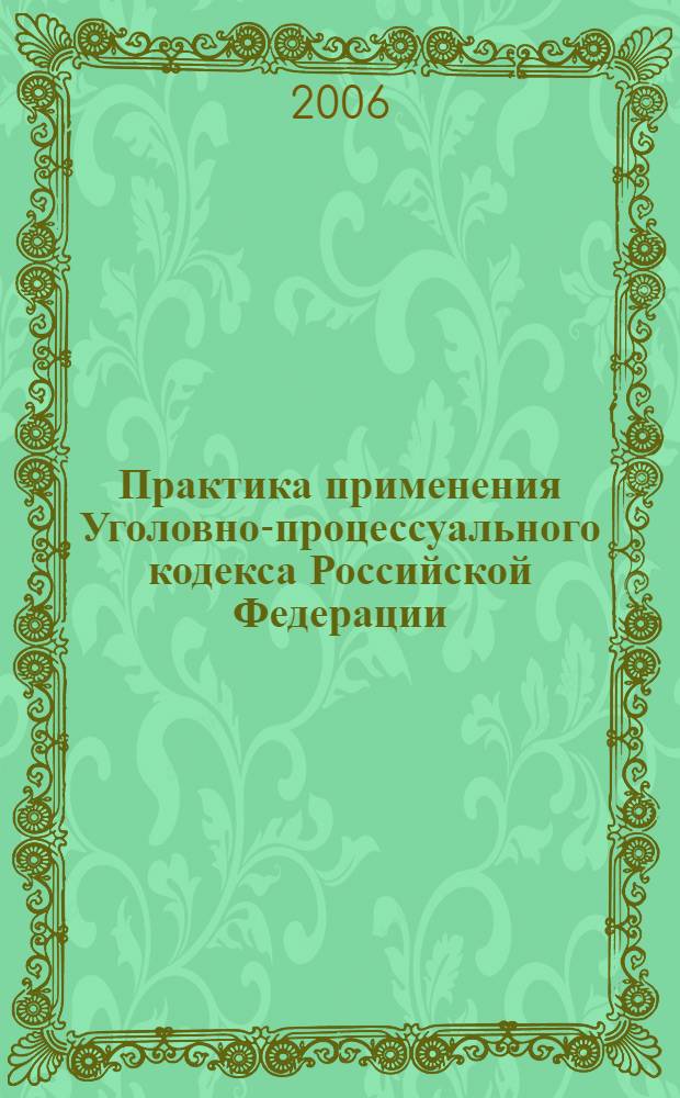 Практика применения Уголовно-процессуального кодекса Российской Федерации : актуальные вопросы судебной практики, рекомендации судей Верховного Суда РФ : практическое пособие