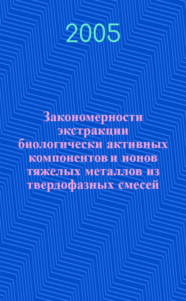 Закономерности экстракции биологически активных компонентов и ионов тяжелых металлов из твердофазных смесей : автореф. дис. на соиск. учен. степ. канд. техн. наук : специальность 02.00.04 <Физ. химия>