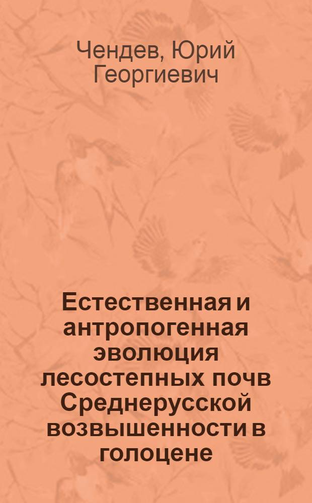 Естественная и антропогенная эволюция лесостепных почв Среднерусской возвышенности в голоцене : автореф. дис. на соиск. учен. степ. д-ра геогр. наук : специальность 25.00.23 <Физ. география и биогеография, география почв и геохимия ландшафтов>