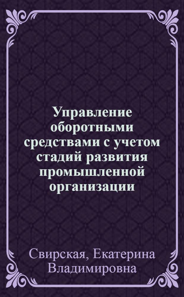 Управление оборотными средствами с учетом стадий развития промышленной организации : автореф. дис. на соиск. учен. степ. канд. экон. наук : специальность 08.00.05 <Экономика и упр. нар. хоз-вом>