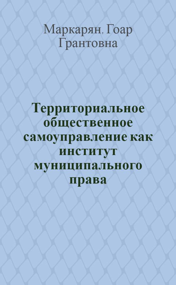 Территориальное общественное самоуправление как институт муниципального права : автореф. дис. на соиск. учен. степ. к.ю.н. : спец. 12.00.02 <Конституц. право; муницип. право>