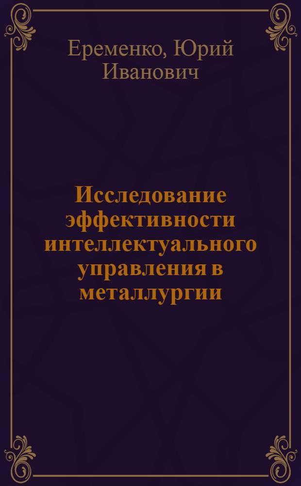 Исследование эффективности интеллектуального управления в металлургии : автореф. дис. на соиск. учен. степ. д.т.н. : спец. 05.13.06 <Автоматизация и упр. технол. процессами и пр-вами>
