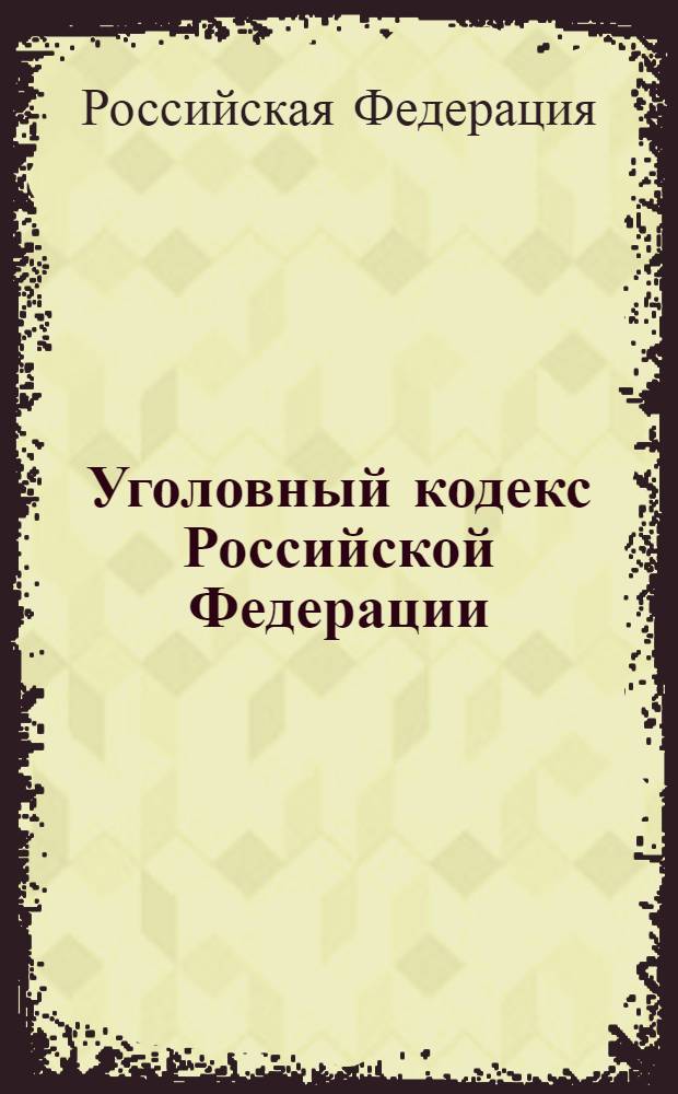 Уголовный кодекс Российской Федерации : с учетом Федер. закона от 5 янв. 2006 г. N° 11-ФЗ : по состоянию на 10 февр. 2006 г. : офиц. текст : принят Государственной Думой 24 мая 1996 года : одобрен Советом Федерации 5 июня 1996 года
