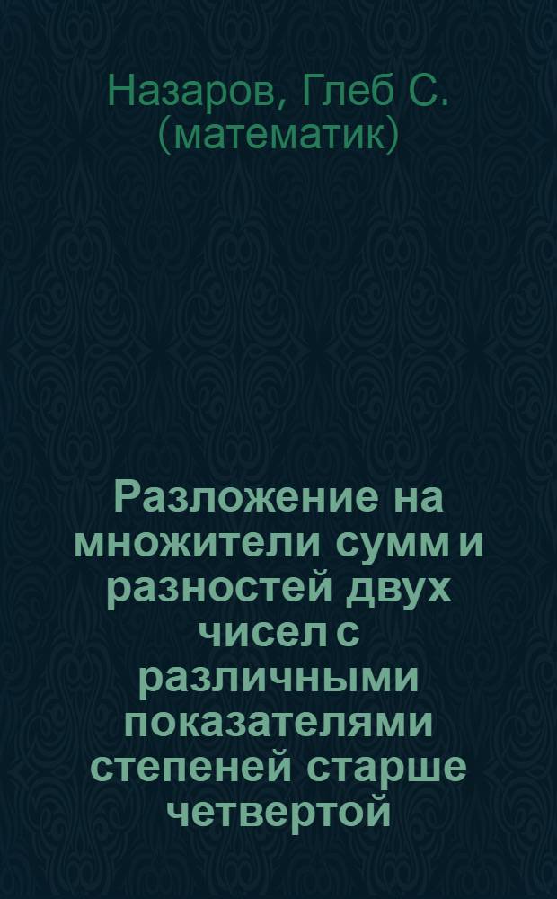 Разложение на множители сумм и разностей двух чисел с различными показателями степеней старше четвертой, - четными и нечетными : доп. к общ. методу решения алгебраич. уравнений