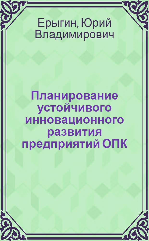 Планирование устойчивого инновационного развития предприятий ОПК: методология и инструментарий : монография