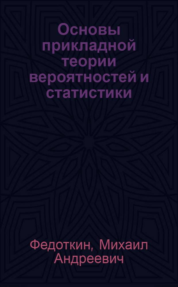 Основы прикладной теории вероятностей и статистики : учеб. для студентов вузов, обучающихся по специальности "Прикладная математика и информатика" и по направлению "Прикладная математика и информатика"