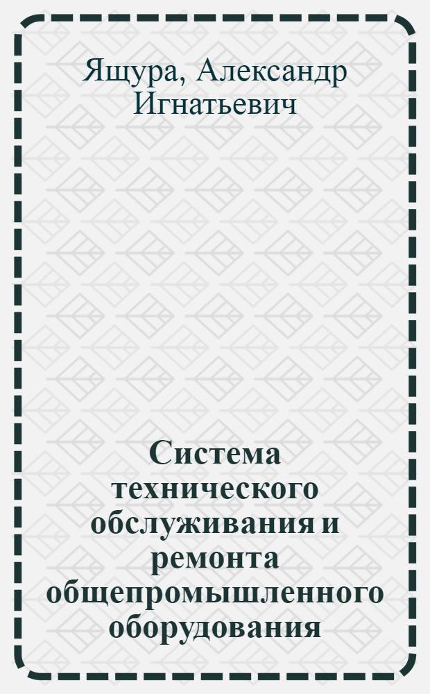 Система технического обслуживания и ремонта общепромышленного оборудования : справочник