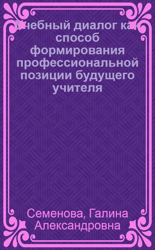 Учебный диалог как способ формирования профессиональной позиции будущего учителя : автореф. дис. на соиск. учен. степ. канд. пед. наук : специальность 13.00.08 <Теория и методика проф. образования>