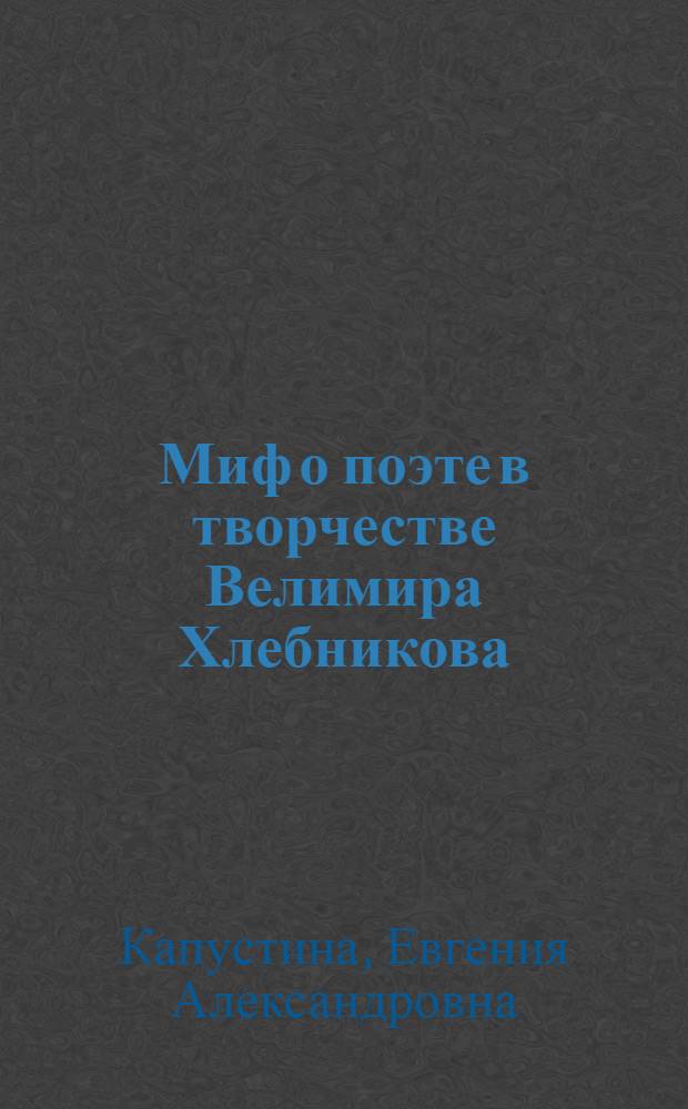 Миф о поэте в творчестве Велимира Хлебникова : автореф. дис. на соиск. учен. степ. канд. филол. наук : специальность 10.01.01 <Рус. лит.>