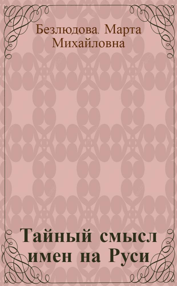 Тайный смысл имен на Руси : узнайте значение своего имени: нумерология, астрология, древ. славян. алфавит