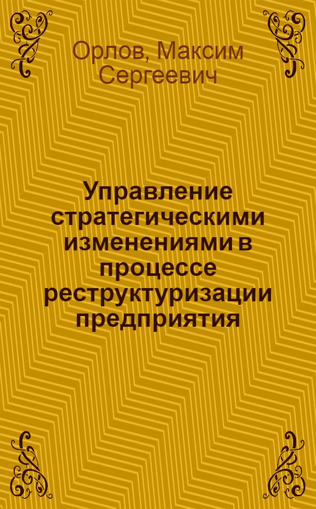Управление стратегическими изменениями в процессе реструктуризации предприятия : автореф. дис. на соиск. учен. степ. канд. экон. наук : специальность 08.00.05 <Экономика и упр. нар. хоз-вом>