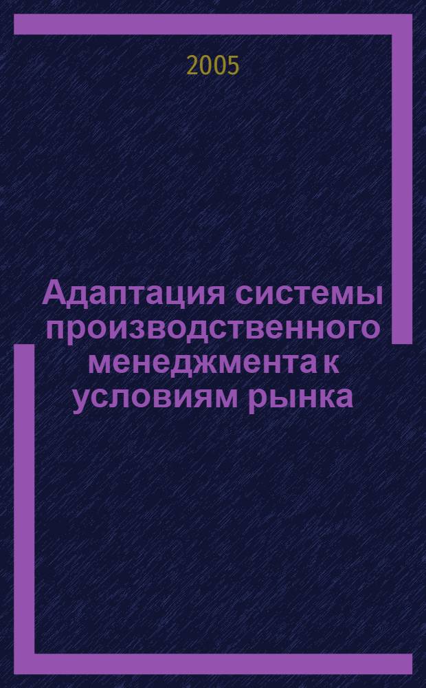 Адаптация системы производственного менеджмента к условиям рынка : автореф. дис. на соиск. учен. степ. канд. экон. наук : специальность 05.02.22 <Орг. пр-ва>