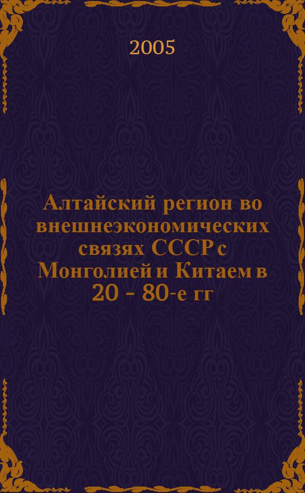 Алтайский регион во внешнеэкономических связях СССР с Монголией и Китаем в 20 - 80-е гг. XX в. : автореф. дис. на соиск. учен. степ. канд. ист. наук : специальность 07.00.02 <Отечеств. история>