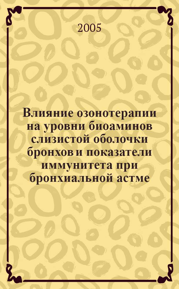 Влияние озонотерапии на уровни биоаминов слизистой оболочки бронхов и показатели иммунитета при бронхиальной астме : автореф. дис. на соиск. учен. степ. канд. мед. наук : специальность 14.00.16 <Патол. физиология>