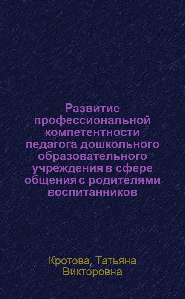 Развитие профессиональной компетентности педагога дошкольного образовательного учреждения в сфере общения с родителями воспитанников : автореф. дис. на соиск. учен. степ. канд. пед. наук : специальность 13.00.07 <Теория и методика дошк. образования>