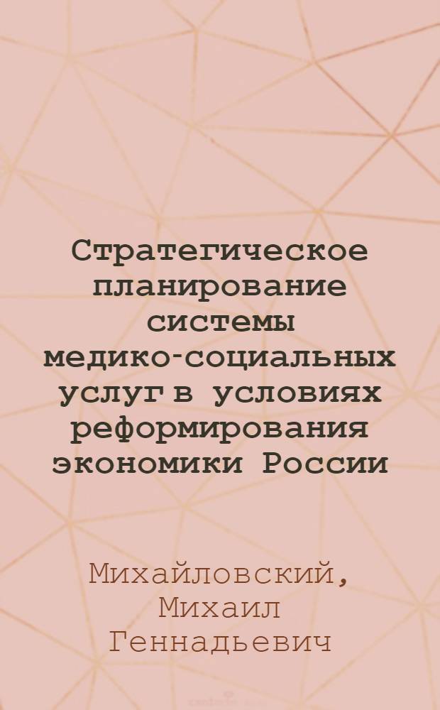 Стратегическое планирование системы медико-социальных услуг в условиях реформирования экономики России : автореф. дис. на соиск. учен. степ. канд. экон. наук : специальность 08.00.05 <Экономика и упр. нар. хоз-вом>