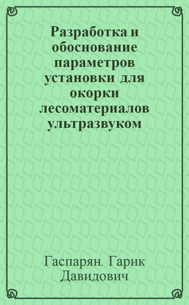 Разработка и обоснование параметров установки для окорки лесоматериалов ультразвуком : автореф. дис. на соиск. учен. степ. канд. техн. наук : специальность 05.21.01 <Технология и машины лесозаготовок и лесного хоз-ва>