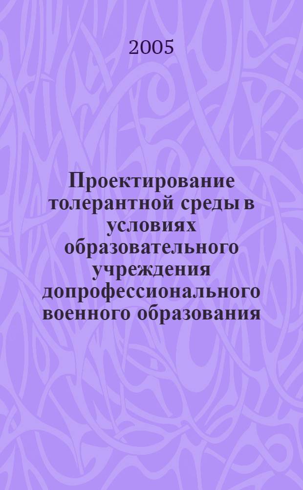 Проектирование толерантной среды в условиях образовательного учреждения допрофессионального военного образования : автореф. дис. на соиск. учен. степ. канд. пед. наук : специальность 13.00.01 <Общ. педагогика, история педагогики и образования>