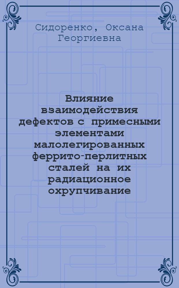 Влияние взаимодействия дефектов с примесными элементами малолегированных феррито-перлитных сталей на их радиационное охрупчивание : автореф. дис. на соиск. учен. степ. канд. физ.-мат. наук : специальность 01.04.07 <Физика конденсир. состояния>