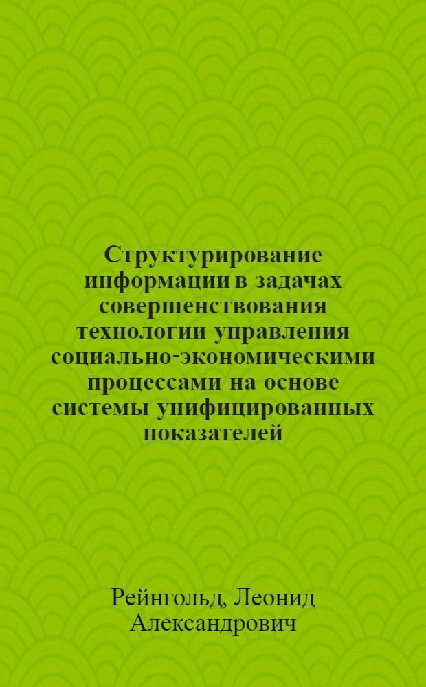 Структурирование информации в задачах совершенствования технологии управления социально-экономическими процессами на основе системы унифицированных показателей : автореф. дис. на соиск. учен. степ. канд. техн. наук : специальность 05.13.10 <Упр. в соц. и экон. системах>