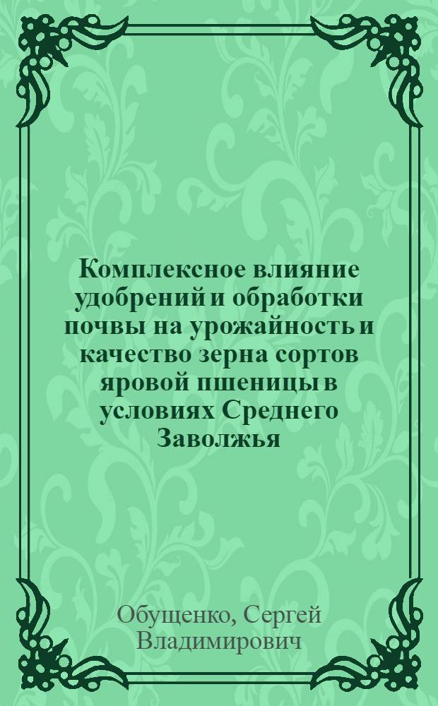 Комплексное влияние удобрений и обработки почвы на урожайность и качество зерна сортов яровой пшеницы в условиях Среднего Заволжья : автореф. дис. на соиск. учен. степ. к.с.-х.н. : спец. 06.01.04