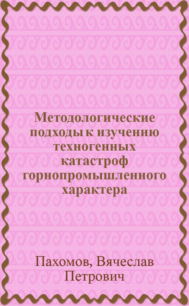 Методологические подходы к изучению техногенных катастроф горнопромышленного характера: причины возникновения и оценка последствий : научный доклад