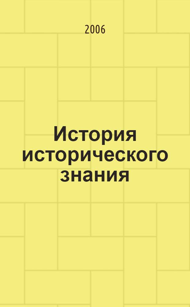 История исторического знания : учеб. пособие для студентов вузов, обучающихся по специальности 020700 История