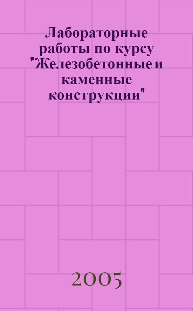 Лабораторные работы по курсу "Железобетонные и каменные конструкции"