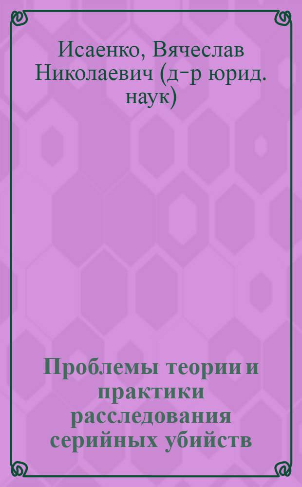 Проблемы теории и практики расследования серийных убийств : монография