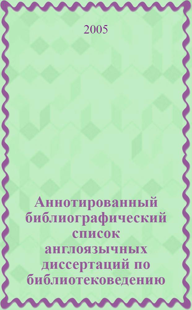 Аннотированный библиографический список англоязычных диссертаций по библиотековедению, 1903-2004 гг. : (приложение к диссертации)