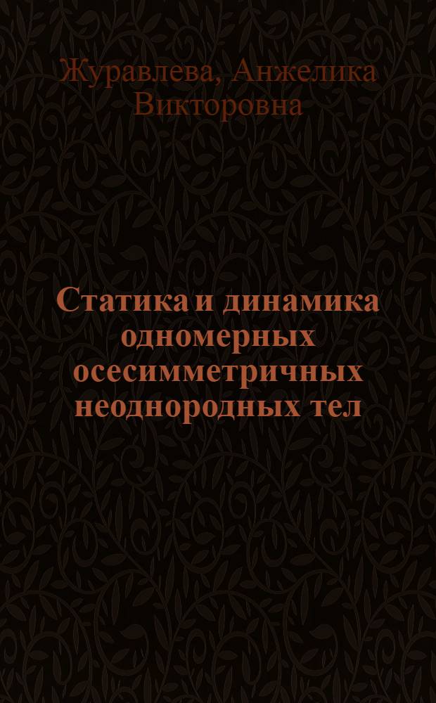 Статика и динамика одномерных осесимметричных неоднородных тел : автореф. дис. на соиск. учен. степ. к.ф.-м.н. : спец. 01.02.04