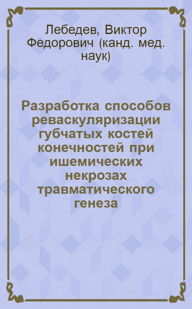 Разработка способов реваскуляризации губчатых костей конечностей при ишемических некрозах травматического генеза (экспериментально-клиническое исследование) : автореф. дис. на соиск. учен. степ. к.м.н. : спец. 14.00.22