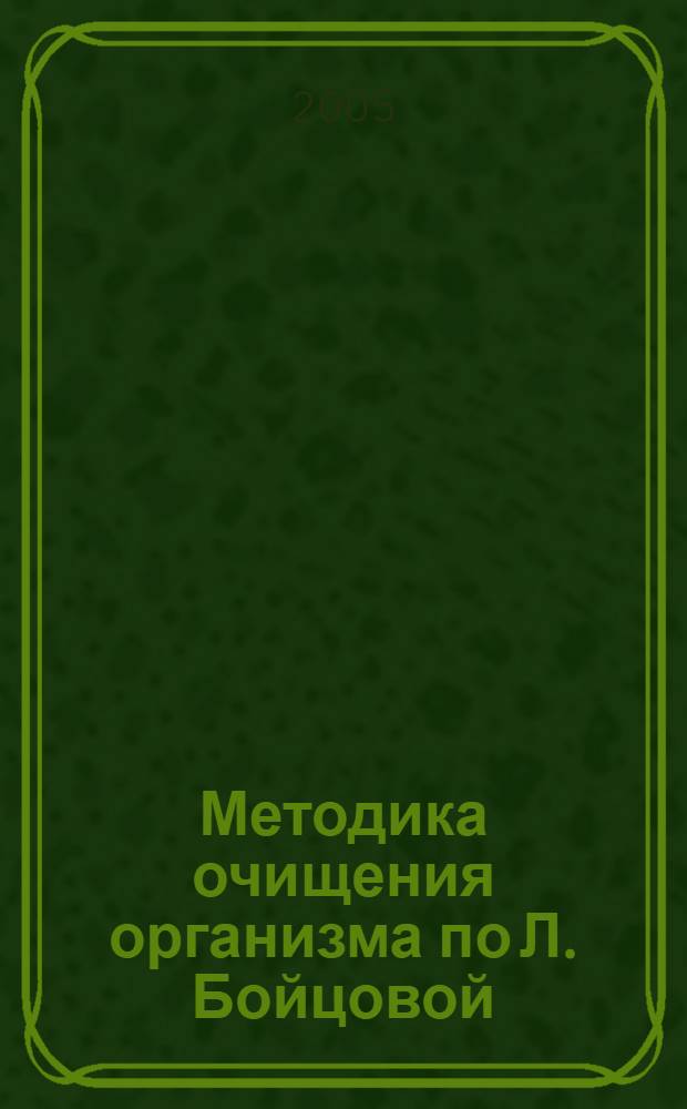 Методика очищения организма по Л. Бойцовой : опыт ведущего специалиста-натуропата