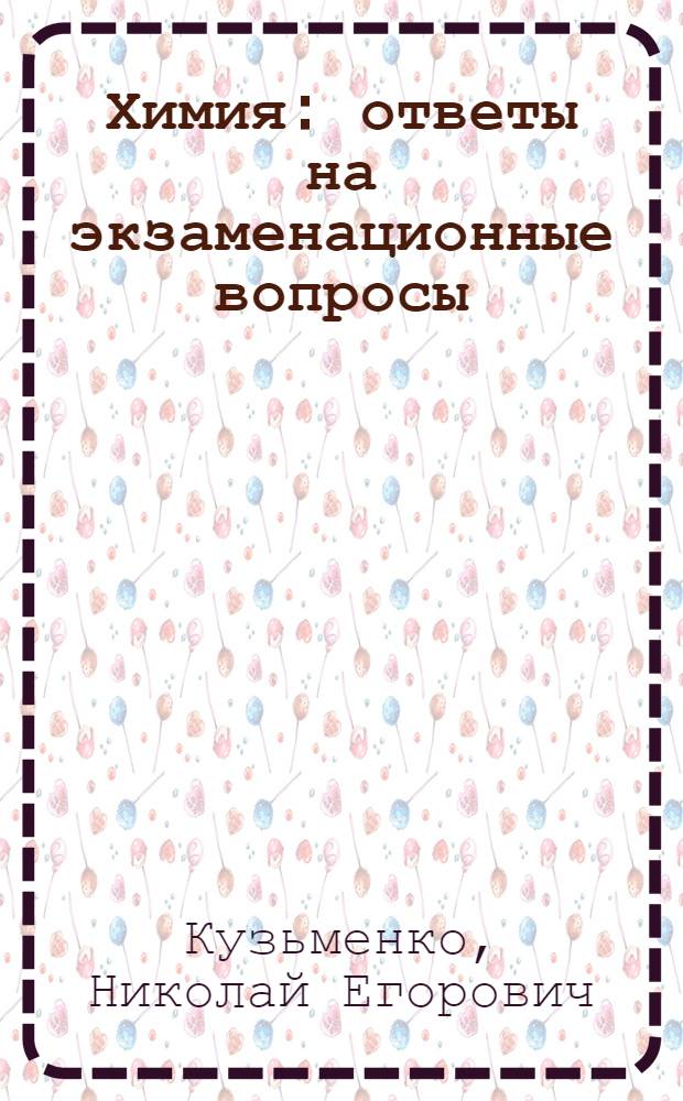 Химия : ответы на экзаменационные вопросы : 11 класс : учебное пособие для поступающих в вузы : теория и примеры решения задач
