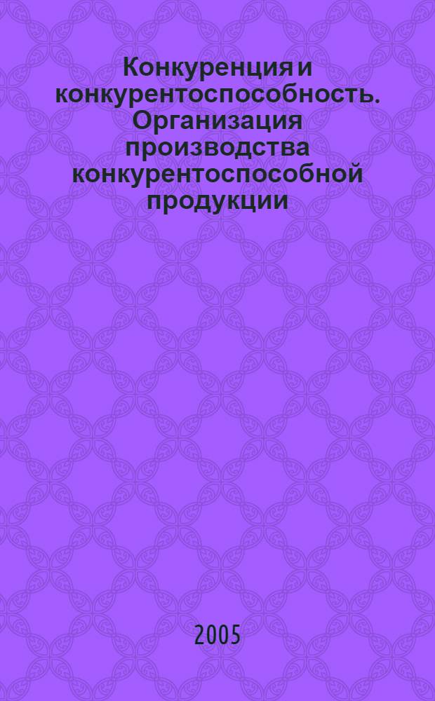 Конкуренция и конкурентоспособность. Организация производства конкурентоспособной продукции : материалы IV Международной научно-практической конференции, 2 декабря 2005 года, г. Новочеркасск : в 3 ч