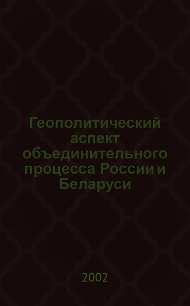 Геополитический аспект объединительного процесса России и Беларуси : автореф. дис. на соиск. учен. степ. к.полит.н. : спец. 23.00.04