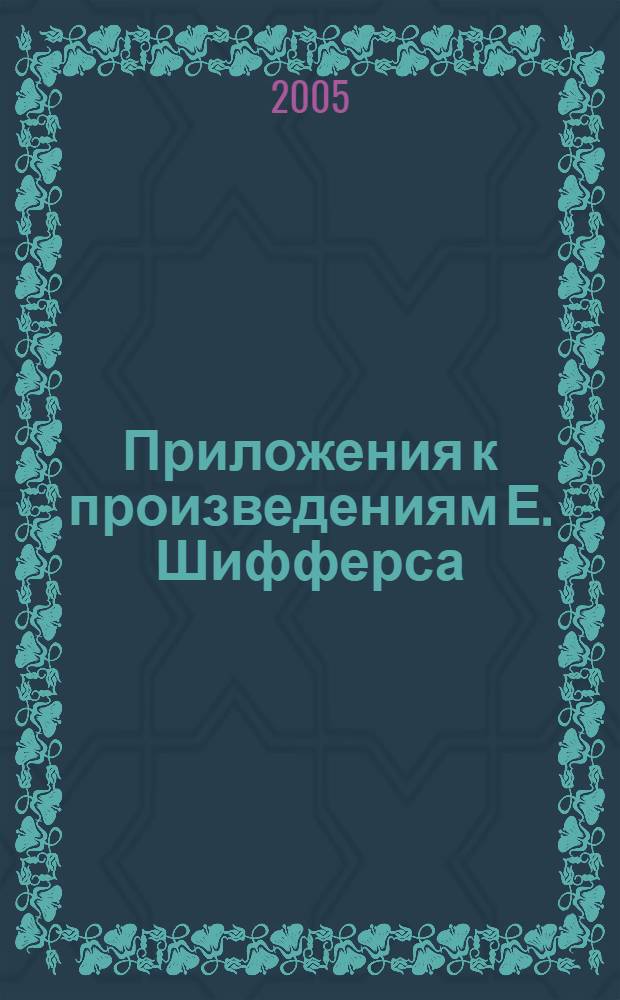 Приложения к произведениям Е. Шифферса : комментарии, библиография, указатели